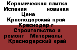Керамическая плитка Испания Emigres, новинка › Цена ­ 1 700 - Краснодарский край, Краснодар г. Строительство и ремонт » Материалы   . Краснодарский край